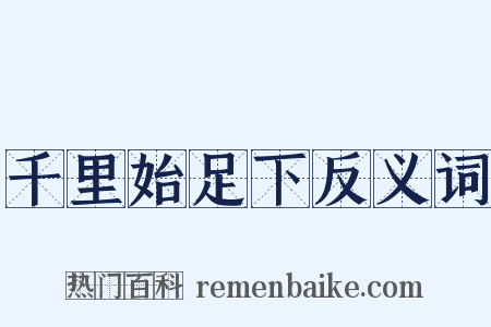 千里始足下反义词是什么意思的图片
